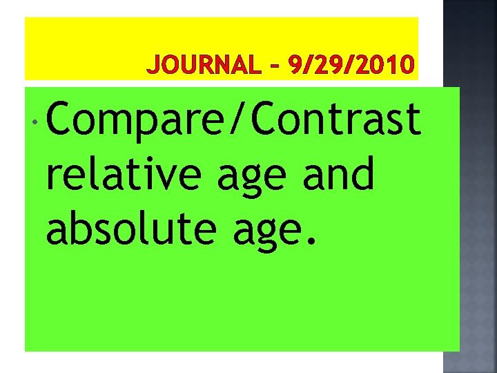 JOURNAL – 9/29/2010 Compare/Contrast relative age and absolute age. 