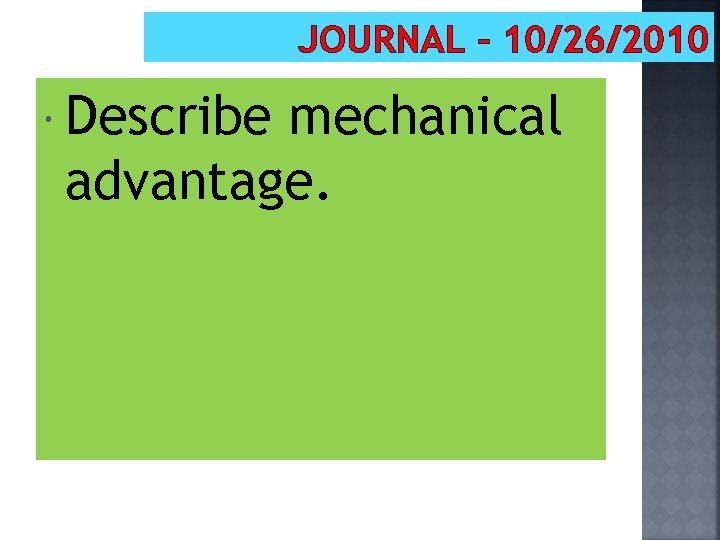 JOURNAL – 10/26/2010 Describe mechanical advantage. 
