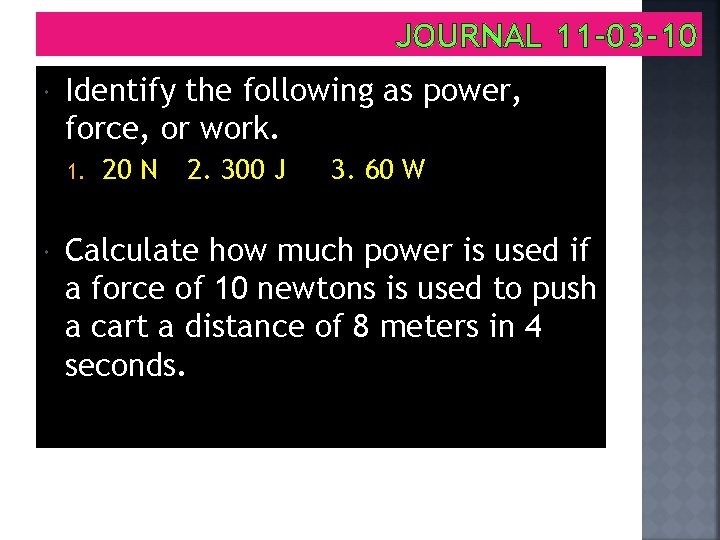 JOURNAL 11 -03 -10 Identify the following as power, force, or work. 1. 20