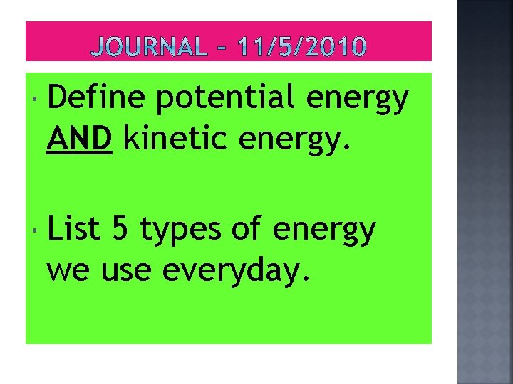  Define potential energy AND kinetic energy. List 5 types of energy we use