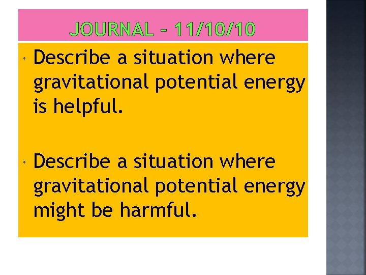 JOURNAL – 11/10/10 Describe a situation where gravitational potential energy is helpful. Describe a