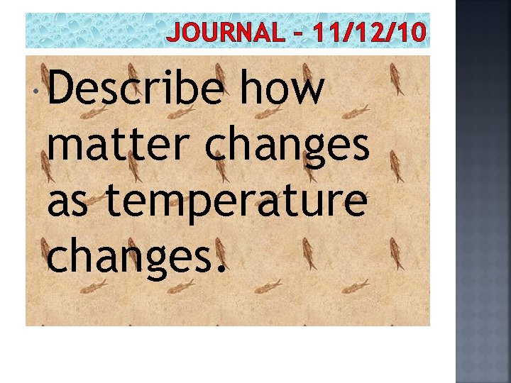 JOURNAL – 11/12/10 Describe how matter changes as temperature changes. 