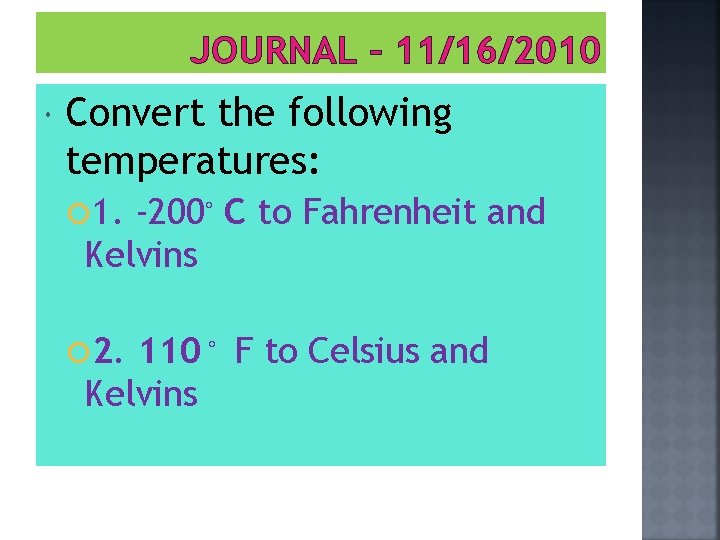 JOURNAL – 11/16/2010 Convert the following temperatures: 1. -200◦ C to Fahrenheit and Kelvins