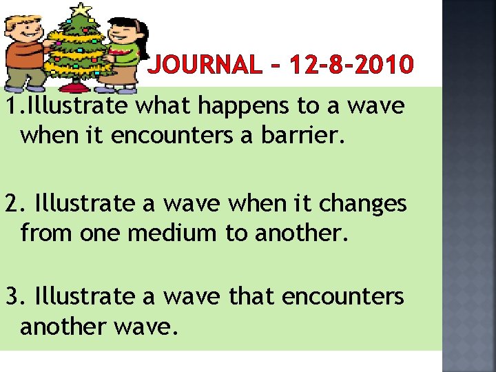 JOURNAL – 12 -8 -2010 1. Illustrate what happens to a wave when it