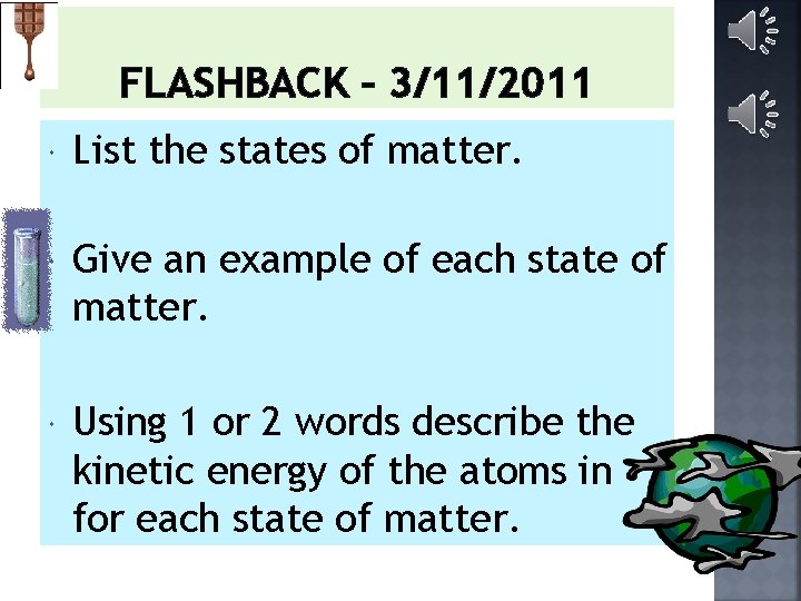 FLASHBACK – 3/11/2011 List the states of matter. Give an example of each state