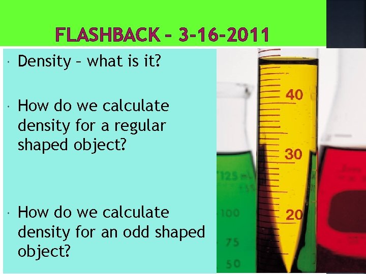 FLASHBACK – 3 -16 -2011 Density – what is it? How do we calculate