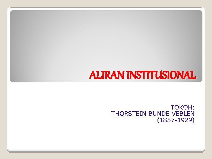 ALIRAN INSTITUSIONAL TOKOH: THORSTEIN BUNDE VEBLEN (1857 -1929) 