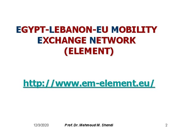 EGYPT-LEBANON-EU MOBILITY EXCHANGE NETWORK (ELEMENT) http: //www. em-element. eu/ 12/3/2020 Prof. Dr. Mahmoud M.
