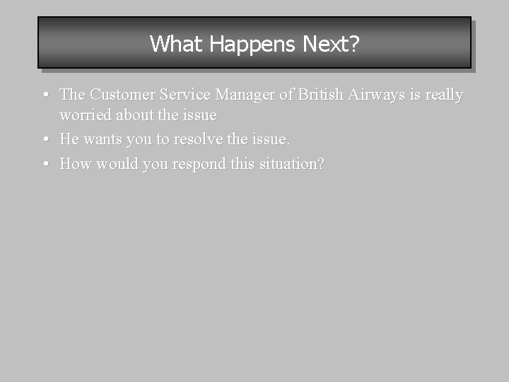 What Happens Next? • The Customer Service Manager of British Airways is really worried