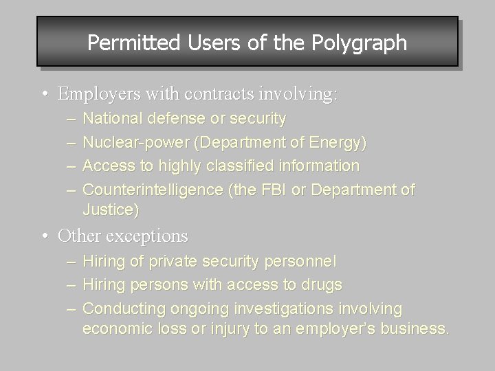 Permitted Users of the Polygraph • Employers with contracts involving: – – National defense