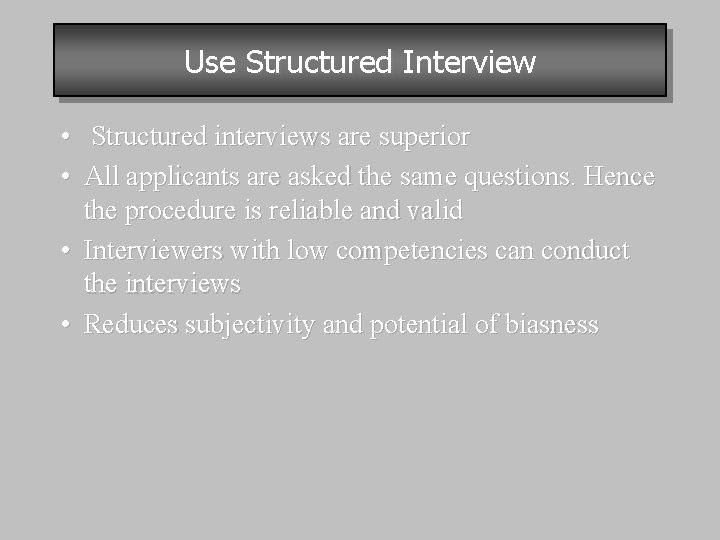 Use Structured Interview • Structured interviews are superior • All applicants are asked the