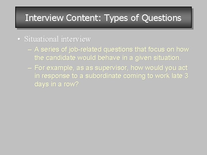 Interview Content: Types of Questions • Situational interview – A series of job-related questions