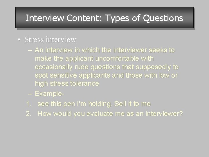 Interview Content: Types of Questions • Stress interview – An interview in which the