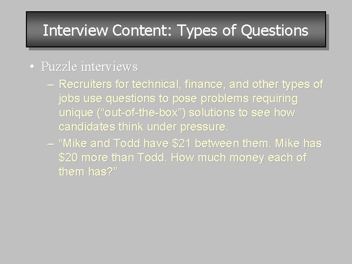 Interview Content: Types of Questions • Puzzle interviews – Recruiters for technical, finance, and