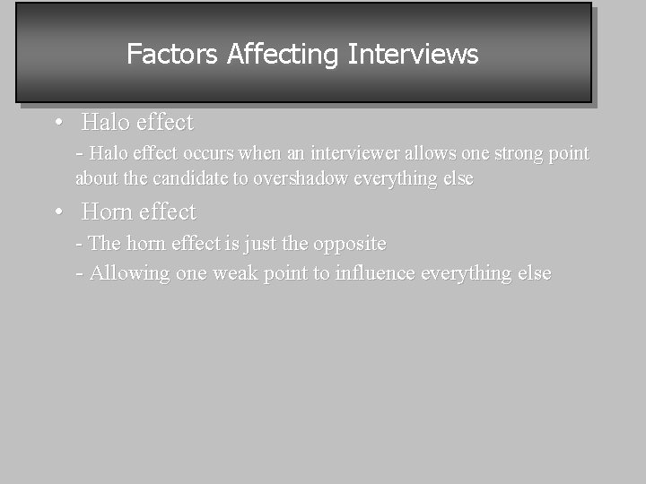 Factors Affecting Interviews • Halo effect - Halo effect occurs when an interviewer allows