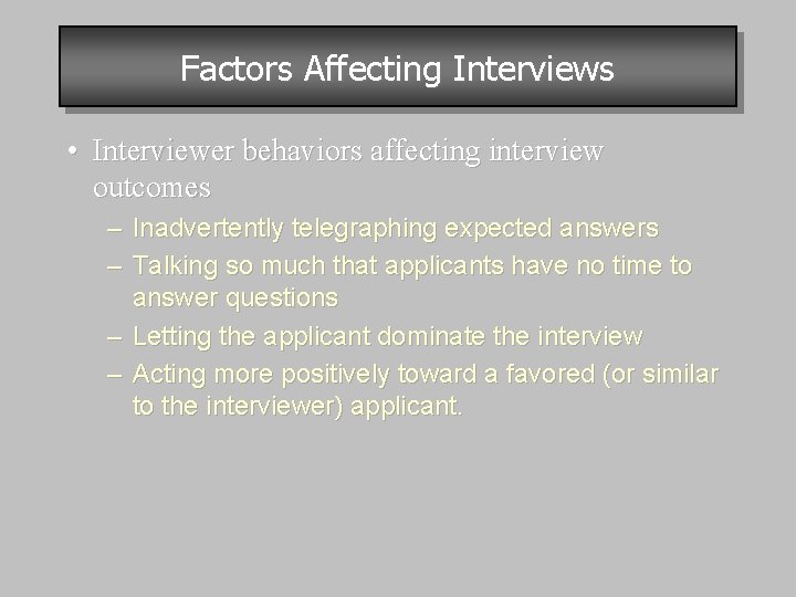 Factors Affecting Interviews • Interviewer behaviors affecting interview outcomes – Inadvertently telegraphing expected answers