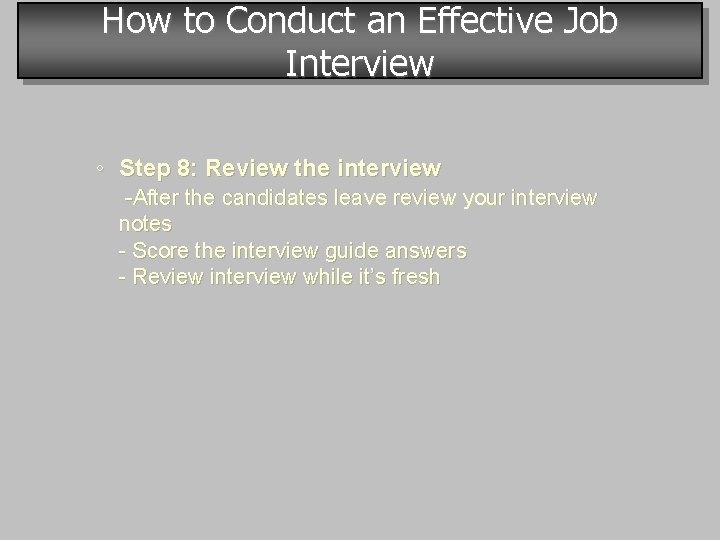 How to Conduct an Effective Job Interview ◦ Step 8: Review the interview -After