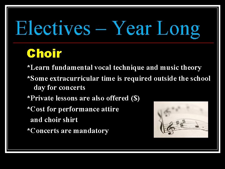 Electives – Year Long Choir *Learn fundamental vocal technique and music theory *Some extracurricular