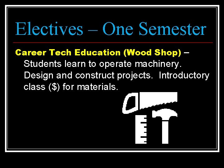 Electives – One Semester Career Tech Education (Wood Shop) – Students learn to operate