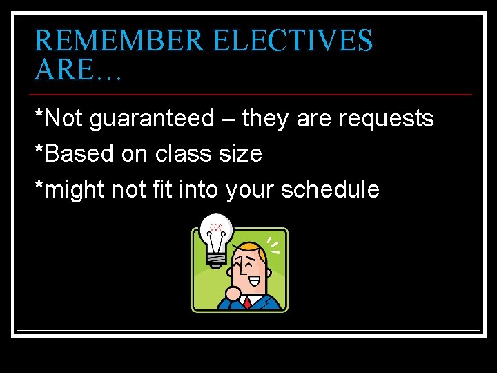 REMEMBER ELECTIVES ARE… *Not guaranteed – they are requests *Based on class size *might