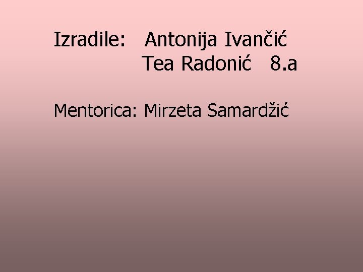 Izradile: Antonija Ivančić Tea Radonić 8. a Mentorica: Mirzeta Samardžić 