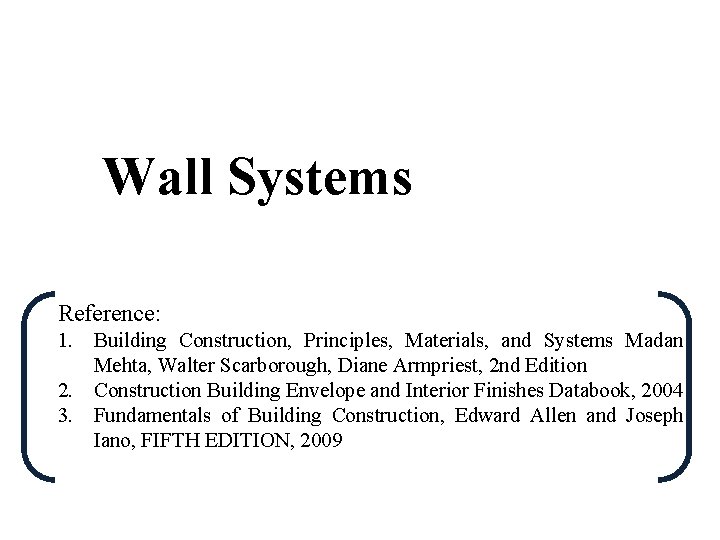 Wall Systems Reference: 1. Building Construction, Principles, Materials, and Systems Madan Mehta, Walter Scarborough,