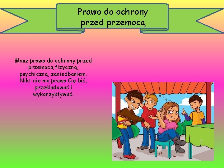 Prawo do ochrony przed przemocą Masz prawo do ochrony przed przemocą fizyczną, psychiczną, zaniedbaniem.