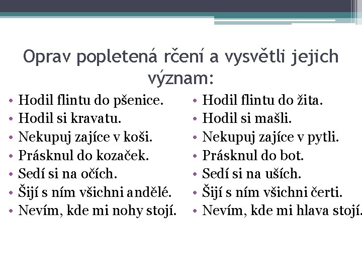 Oprav popletená rčení a vysvětli jejich význam: • • Hodil flintu do pšenice. Hodil