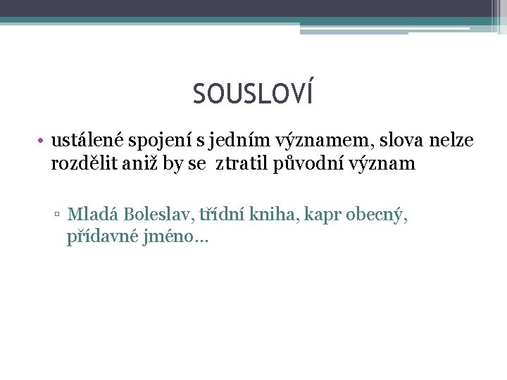 SOUSLOVÍ • ustálené spojení s jedním významem, slova nelze rozdělit aniž by se ztratil