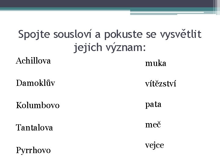 Spojte sousloví a pokuste se vysvětlit jejich význam: Achillova muka Damoklův vítězství Kolumbovo pata