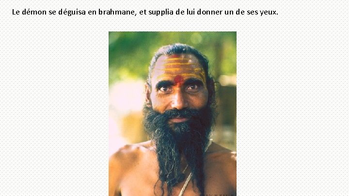 Le démon se déguisa en brahmane, et supplia de lui donner un de ses