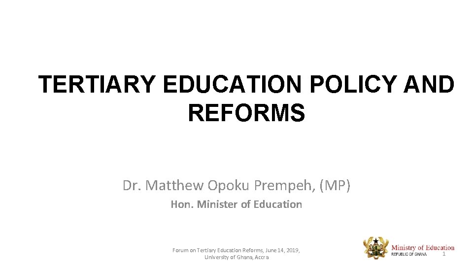 TERTIARY EDUCATION POLICY AND REFORMS Dr. Matthew Opoku Prempeh, (MP) Hon. Minister of Education