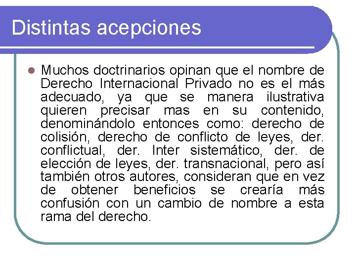 Distintas acepciones l Muchos doctrinarios opinan que el nombre de Derecho Internacional Privado no