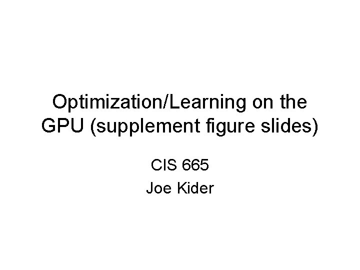 Optimization/Learning on the GPU (supplement figure slides) CIS 665 Joe Kider 