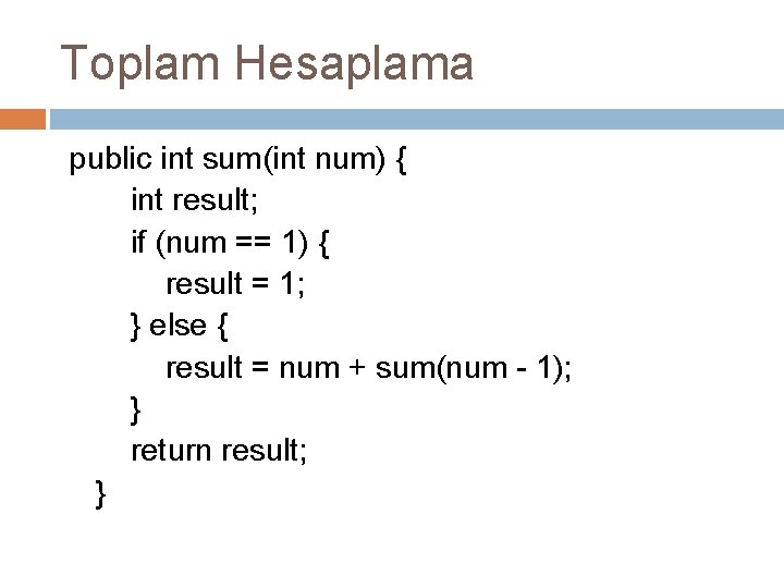 Toplam Hesaplama public int sum(int num) { int result; if (num == 1) {