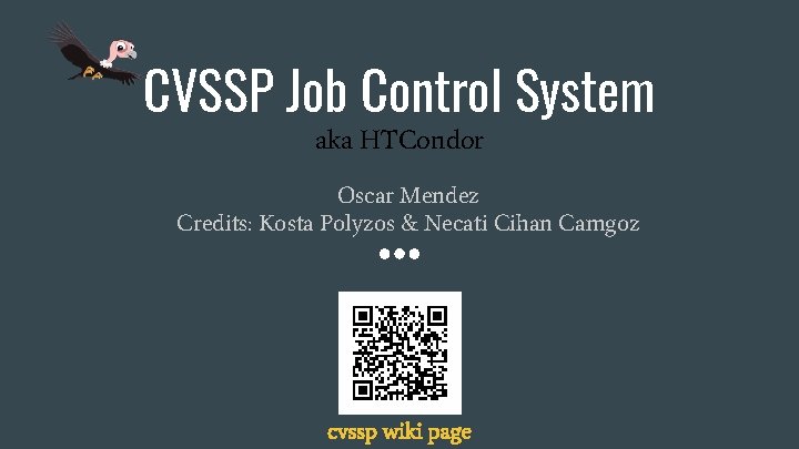 CVSSP Job Control System aka HTCondor Oscar Mendez Credits: Kosta Polyzos & Necati Cihan