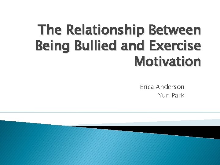 The Relationship Between Being Bullied and Exercise Motivation Erica Anderson Yun Park 