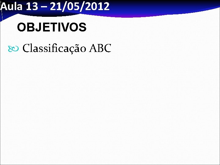 Aula 13 – 21/05/2012 OBJETIVOS Classificação ABC 