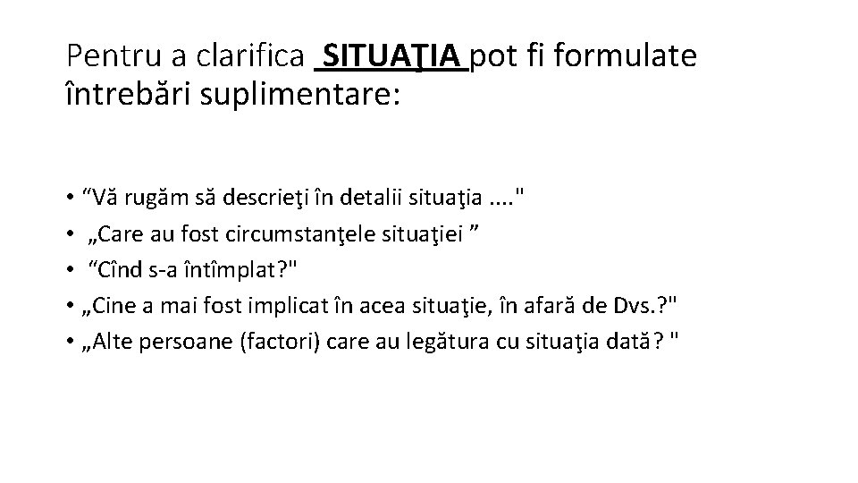 Pentru a clarifica SITUAŢIA pot fi formulate întrebări suplimentare: • “Vă rugăm să descrieţi