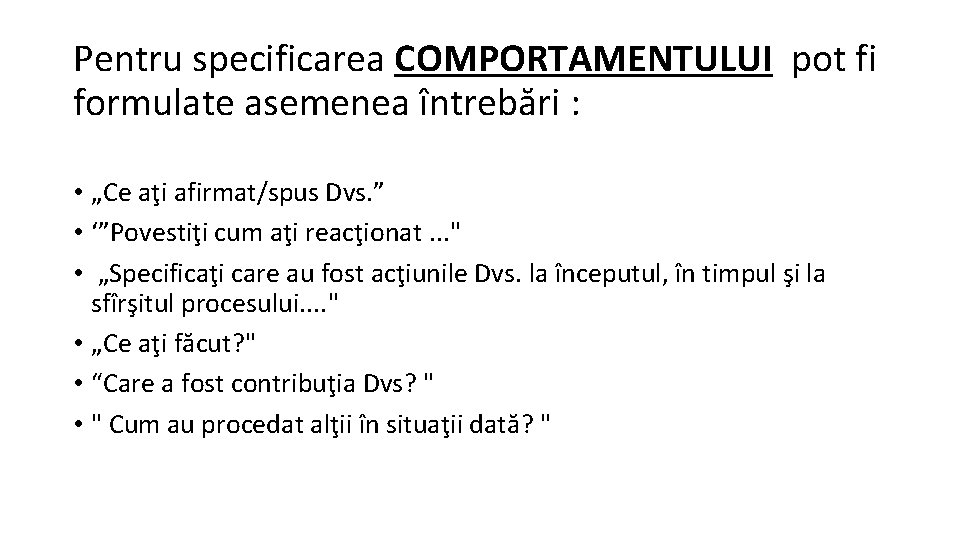 Pentru specificarea COMPORTAMENTULUI pot fi formulate asemenea întrebări : • „Ce aţi afirmat/spus Dvs.