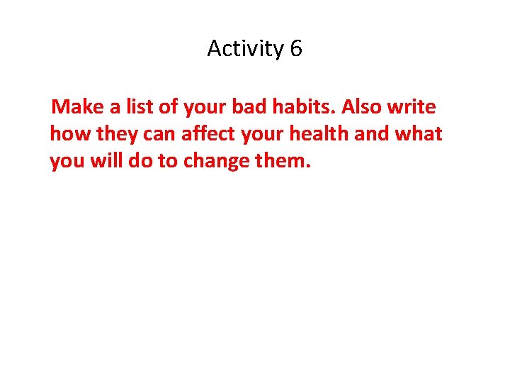 Activity 6 Make a list of your bad habits. Also write how they can