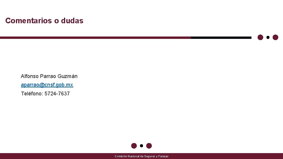 Comentarios o dudas Alfonso Parrao Guzmán aparrao@cnsf. gob. mx Teléfono: 5724 -7637 Comisión Nacional Comentarios o dudas Alfonso Parrao Guzmán aparrao@cnsf. gob. mx Teléfono: 5724 -7637 Comisión Nacional