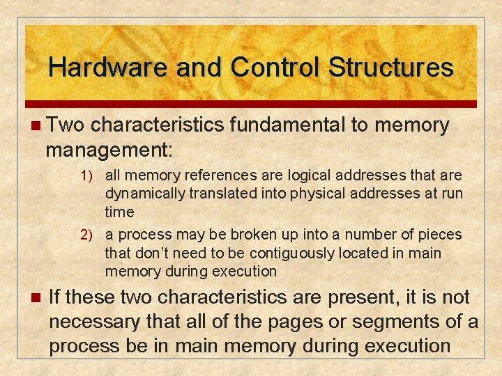 Hardware and Control Structures n Two characteristics fundamental to memory management: 1) all memory