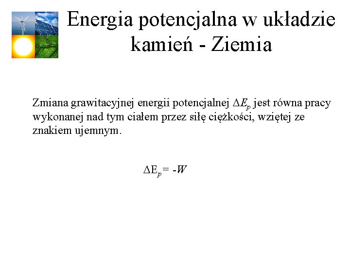 Energia potencjalna w układzie kamień - Ziemia Zmiana grawitacyjnej energii potencjalnej DEp jest równa