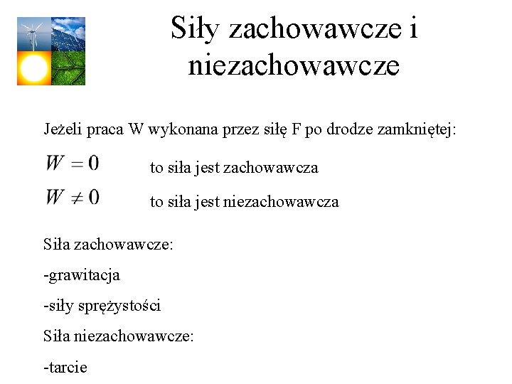 Siły zachowawcze i niezachowawcze Jeżeli praca W wykonana przez siłę F po drodze zamkniętej: