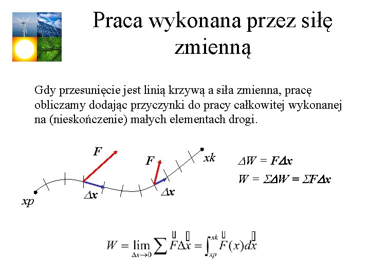 Praca wykonana przez siłę zmienną Gdy przesunięcie jest linią krzywą a siła zmienna, pracę