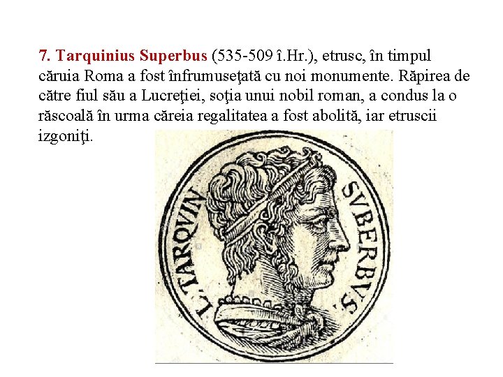 7. Tarquinius Superbus (535 -509 î. Hr. ), etrusc, în timpul căruia Roma a