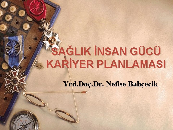 SAĞLIK İNSAN GÜCÜ KARİYER PLANLAMASI Yrd. Doç. Dr. Nefise Bahçecik SAĞLIK İNSAN GÜCÜ KARİYER PLANLAMASI Yrd. Doç. Dr. Nefise Bahçecik