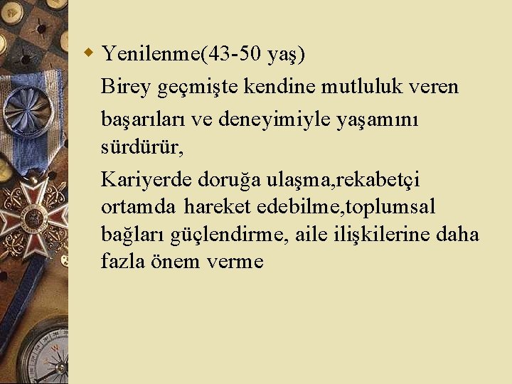 w Yenilenme(43 -50 yaş) Birey geçmişte kendine mutluluk veren başarıları ve deneyimiyle yaşamını sürdürür,