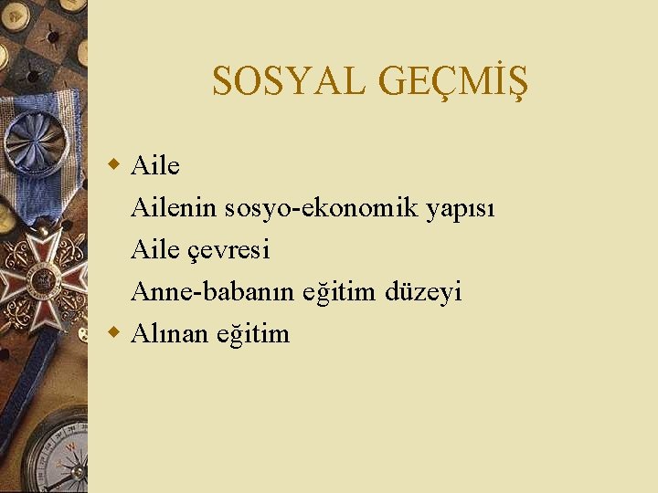 SOSYAL GEÇMİŞ w Ailenin sosyo-ekonomik yapısı Aile çevresi Anne-babanın eğitim düzeyi w Alınan eğitim